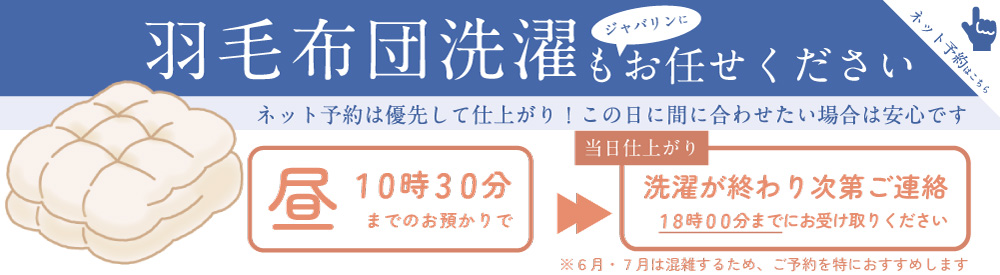 布団の洗たくはジャバリンへ 羽毛布団洗濯 予約システム 羽毛布団の洗濯の予約が、ネットから可能です ※予約がない場合は、受付順になります。羽毛布団以外は予約は必要ありません。